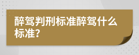 醉驾判刑标准醉驾什么标准？