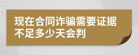 现在合同诈骗需要证据不足多少天会判