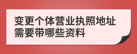 变更个体营业执照地址需要带哪些资料