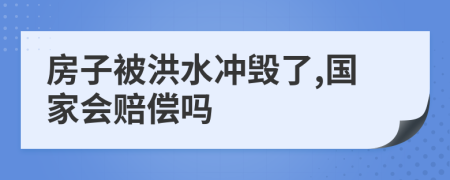 房子被洪水冲毁了,国家会赔偿吗