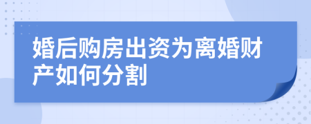 婚后购房出资为离婚财产如何分割