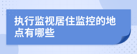 执行监视居住监控的地点有哪些