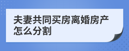 夫妻共同买房离婚房产怎么分割