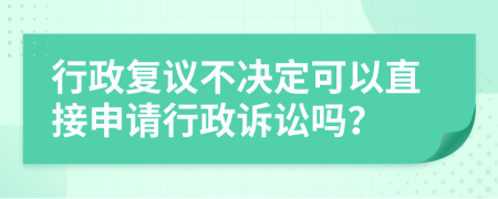行政复议不决定可以直接申请行政诉讼吗？