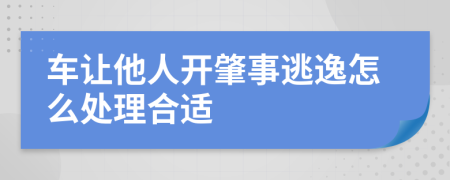 车让他人开肇事逃逸怎么处理合适