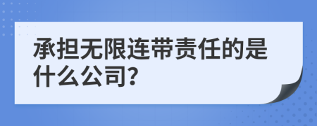 承担无限连带责任的是什么公司？