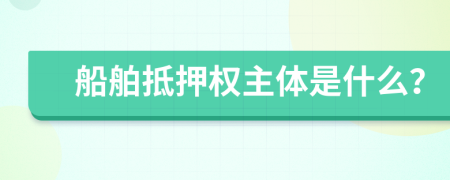 船舶抵押权主体是什么？