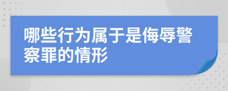 哪些行为属于是侮辱警察罪的情形