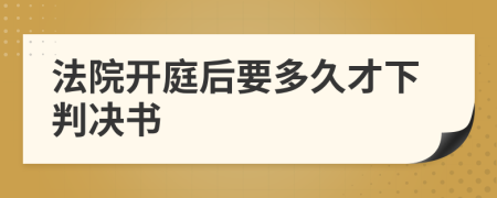 法院开庭后要多久才下判决书