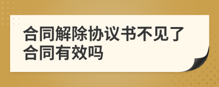 合同解除协议书不见了合同有效吗