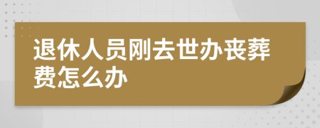 退休人员刚去世办丧葬费怎么办