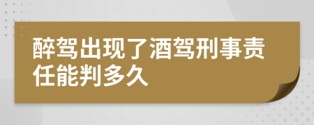 醉驾出现了酒驾刑事责任能判多久