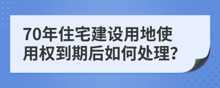 70年住宅建设用地使用权到期后如何处理？