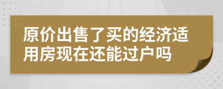 原价出售了买的经济适用房现在还能过户吗