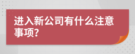 进入新公司有什么注意事项？