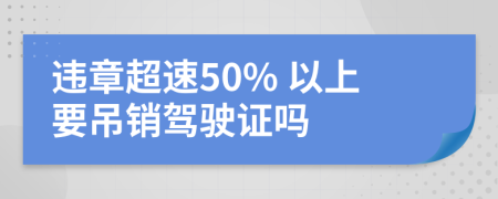 违章超速50% 以上要吊销驾驶证吗