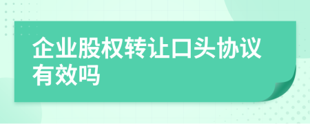 企业股权转让口头协议有效吗