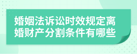 婚姻法诉讼时效规定离婚财产分割条件有哪些