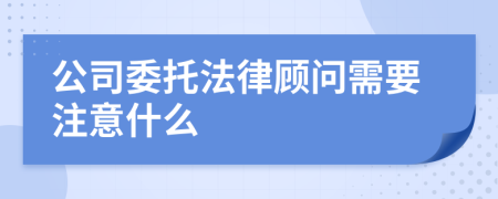 公司委托法律顾问需要注意什么
