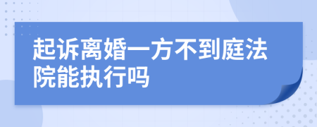 起诉离婚一方不到庭法院能执行吗