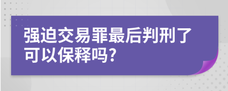 强迫交易罪最后判刑了可以保释吗?