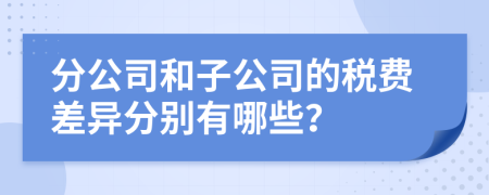 分公司和子公司的税费差异分别有哪些？