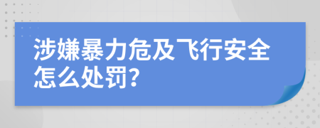 涉嫌暴力危及飞行安全怎么处罚？