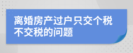 离婚房产过户只交个税不交税的问题