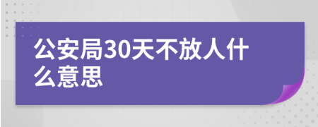 公安局30天不放人什么意思