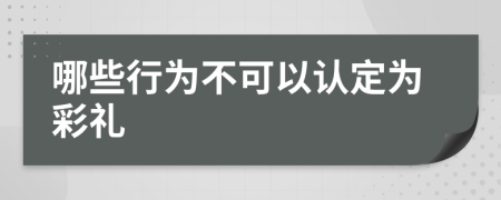 哪些行为不可以认定为彩礼