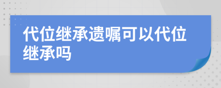 代位继承遗嘱可以代位继承吗