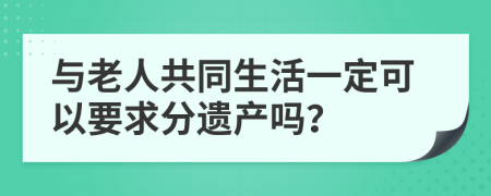 与老人共同生活一定可以要求分遗产吗？