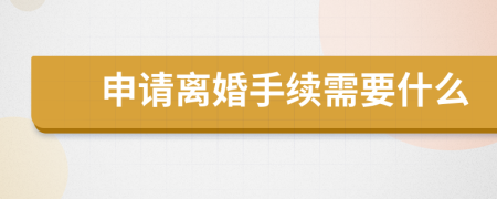 申请离婚手续需要什么