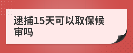 逮捕15天可以取保候审吗