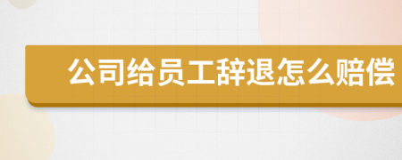 公司给员工辞退怎么赔偿