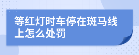 等红灯时车停在斑马线上怎么处罚