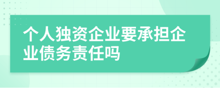 个人独资企业要承担企业债务责任吗