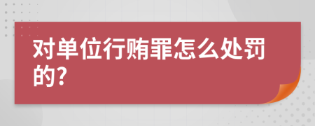 对单位行贿罪怎么处罚的?