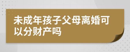 未成年孩子父母离婚可以分财产吗