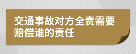 交通事故对方全责需要赔偿谁的责任