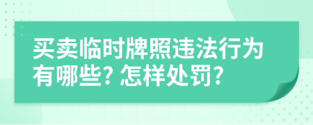 买卖临时牌照违法行为有哪些? 怎样处罚?