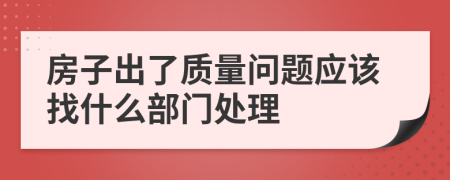 房子出了质量问题应该找什么部门处理