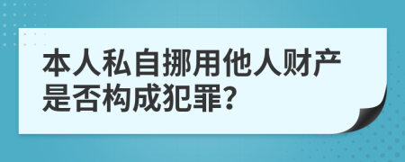 本人私自挪用他人财产是否构成犯罪？