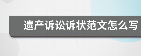 遗产诉讼诉状范文怎么写