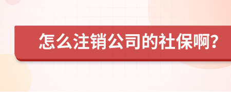 怎么注销公司的社保啊？