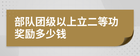 部队团级以上立二等功奖励多少钱