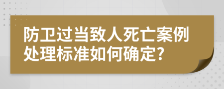 防卫过当致人死亡案例处理标准如何确定?