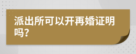 派出所可以开再婚证明吗？