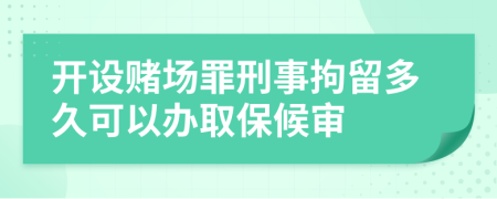 开设赌场罪刑事拘留多久可以办取保候审