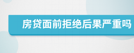 房贷面前拒绝后果严重吗